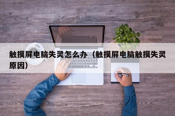 觸摸屏電腦失靈怎么辦（觸摸屏電腦觸摸失靈原因）-第1張圖片-晉江速捷自動(dòng)化科技有限公司