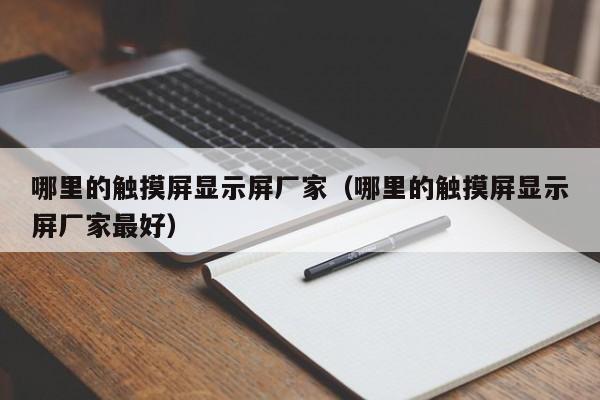 哪里的觸摸屏顯示屏廠家（哪里的觸摸屏顯示屏廠家最好）-第1張圖片-晉江速捷自動化科技有限公司