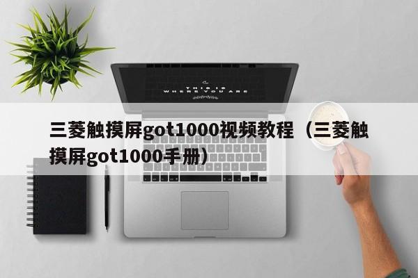 三菱觸摸屏got1000視頻教程（三菱觸摸屏got1000手冊）-第1張圖片-晉江速捷自動化科技有限公司