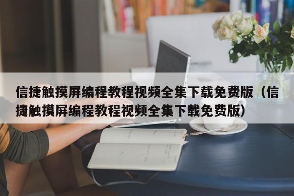信捷觸摸屏編程教程視頻全集下載免費版（信捷觸摸屏編程教程視頻全集下載免費版）-第1張圖片-晉江速捷自動化科技有限公司