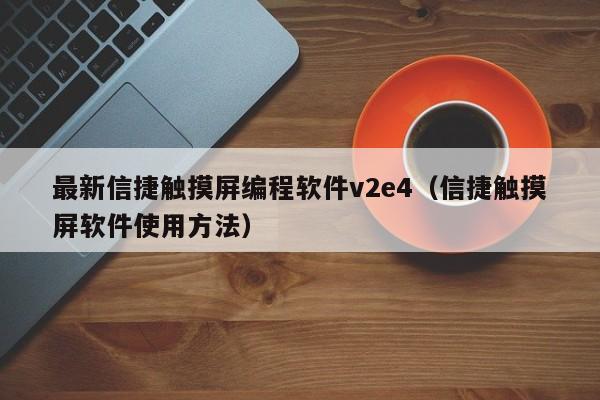 最新信捷觸摸屏編程軟件v2e4（信捷觸摸屏軟件使用方法）-第1張圖片-晉江速捷自動化科技有限公司