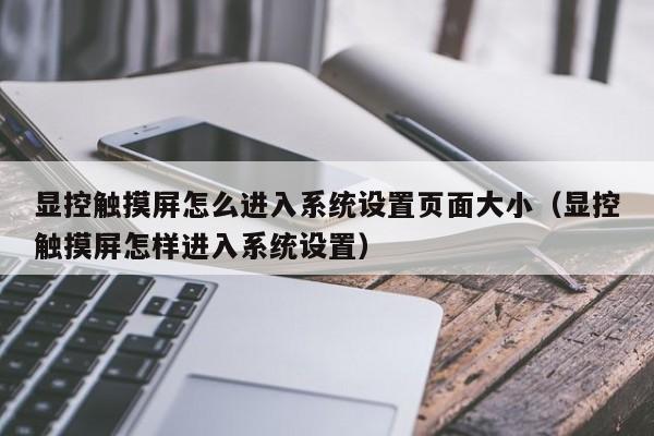 顯控觸摸屏怎么進(jìn)入系統(tǒng)設(shè)置頁(yè)面大小（顯控觸摸屏怎樣進(jìn)入系統(tǒng)設(shè)置）-第1張圖片-晉江速捷自動(dòng)化科技有限公司