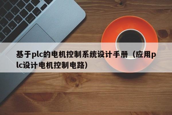 基于plc的電機控制系統設計手冊（應用plc設計電機控制電路）-第1張圖片-晉江速捷自動化科技有限公司