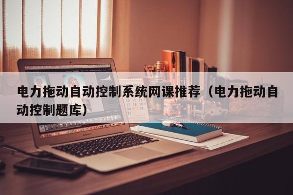 電力拖動自動控制系統網課推薦（電力拖動自動控制題庫）-第1張圖片-晉江速捷自動化科技有限公司