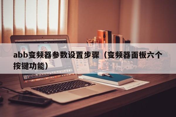 abb變頻器參數設置步驟（變頻器面板六個按鍵功能）-第1張圖片-晉江速捷自動化科技有限公司