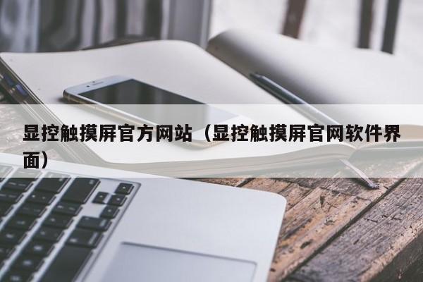 顯控觸摸屏官方網(wǎng)站（顯控觸摸屏官網(wǎng)軟件界面）-第1張圖片-晉江速捷自動(dòng)化科技有限公司