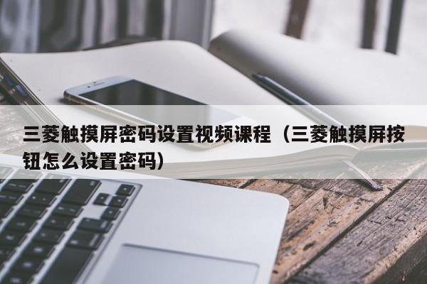 三菱觸摸屏密碼設置視頻課程（三菱觸摸屏按鈕怎么設置密碼）-第1張圖片-晉江速捷自動化科技有限公司