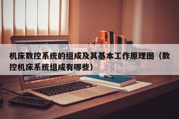 機床數控系統的組成及其基本工作原理圖（數控機床系統組成有哪些）-第1張圖片-晉江速捷自動化科技有限公司