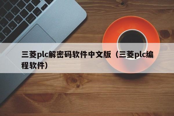 三菱plc解密碼軟件中文版（三菱plc編程軟件）-第1張圖片-晉江速捷自動化科技有限公司