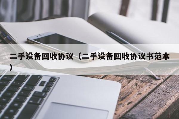 二手設備回收協議（二手設備回收協議書范本）-第1張圖片-晉江速捷自動化科技有限公司