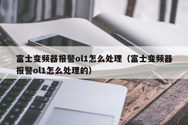 富士變頻器報警ol1怎么處理（富士變頻器報警ol1怎么處理的）-第1張圖片-晉江速捷自動化科技有限公司