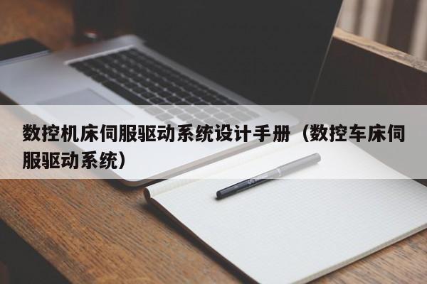 數(shù)控機(jī)床伺服驅(qū)動(dòng)系統(tǒng)設(shè)計(jì)手冊(cè)（數(shù)控車(chē)床伺服驅(qū)動(dòng)系統(tǒng)）-第1張圖片-晉江速捷自動(dòng)化科技有限公司