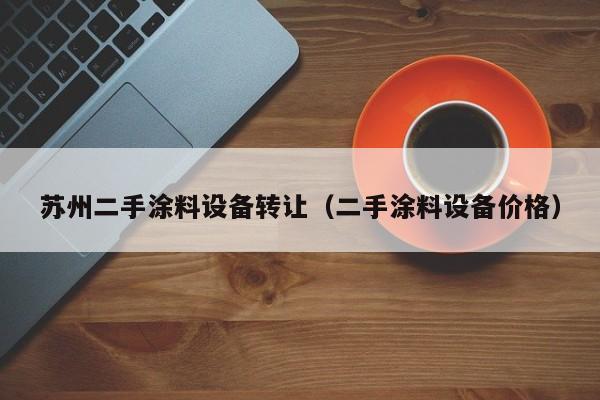蘇州二手涂料設(shè)備轉(zhuǎn)讓（二手涂料設(shè)備價格）-第1張圖片-晉江速捷自動化科技有限公司