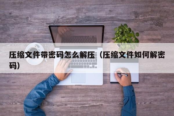 壓縮文件帶密碼怎么解壓（壓縮文件如何解密碼）-第1張圖片-晉江速捷自動化科技有限公司