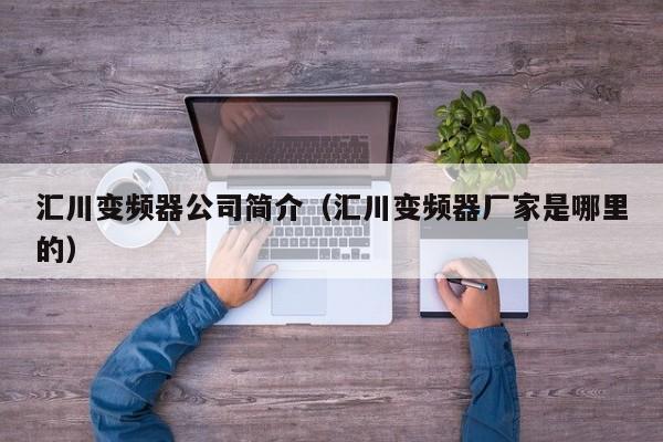 匯川變頻器公司簡介（匯川變頻器廠家是哪里的）-第1張圖片-晉江速捷自動化科技有限公司
