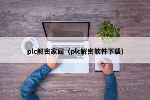 plc解密家園（plc解密軟件下載）-第1張圖片-晉江速捷自動化科技有限公司