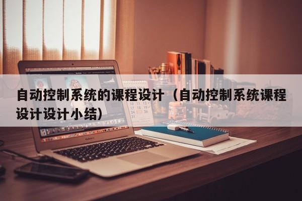 自動控制系統的課程設計（自動控制系統課程設計設計小結）-第1張圖片-晉江速捷自動化科技有限公司