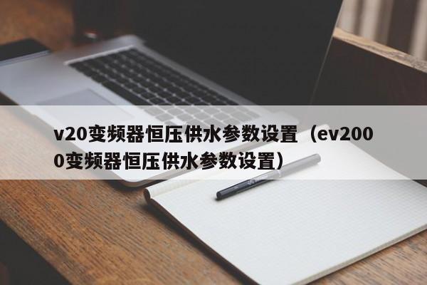 v20變頻器恒壓供水參數設置（ev2000變頻器恒壓供水參數設置）-第1張圖片-晉江速捷自動化科技有限公司