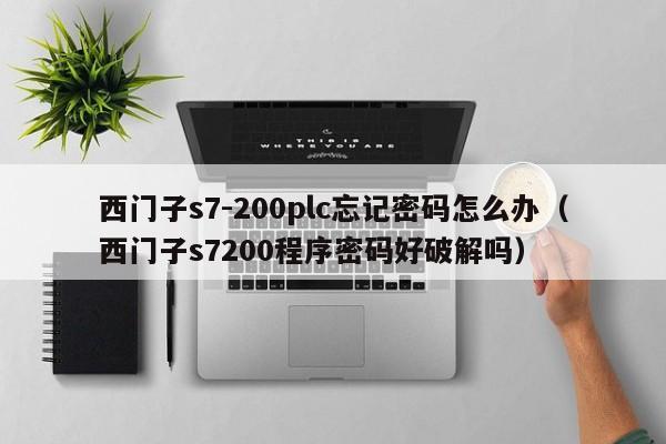 西門子s7-200plc忘記密碼怎么辦（西門子s7200程序密碼好破解嗎）-第1張圖片-晉江速捷自動化科技有限公司