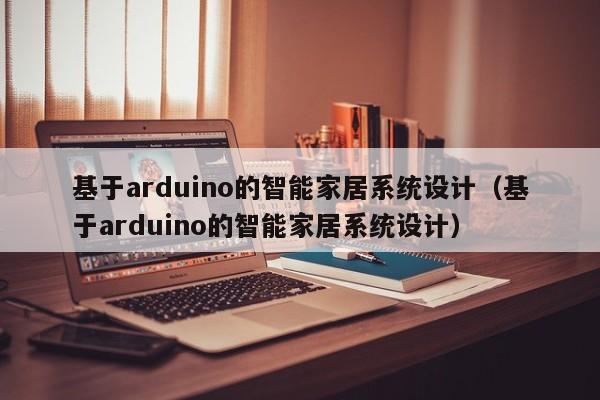 基于arduino的智能家居系統設計（基于arduino的智能家居系統設計）-第1張圖片-晉江速捷自動化科技有限公司
