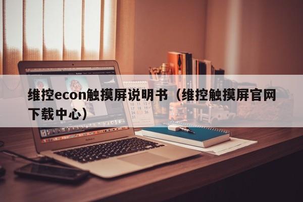 維控econ觸摸屏說明書（維控觸摸屏官網下載中心）-第1張圖片-晉江速捷自動化科技有限公司