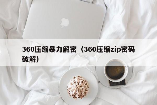 360壓縮暴力解密（360壓縮zip密碼破解）-第1張圖片-晉江速捷自動化科技有限公司