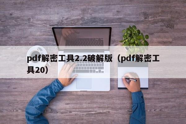 pdf解密工具2.2破解版（pdf解密工具20）-第1張圖片-晉江速捷自動化科技有限公司