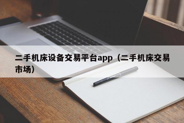 二手機床設備交易平臺app（二手機床交易市場）-第1張圖片-晉江速捷自動化科技有限公司