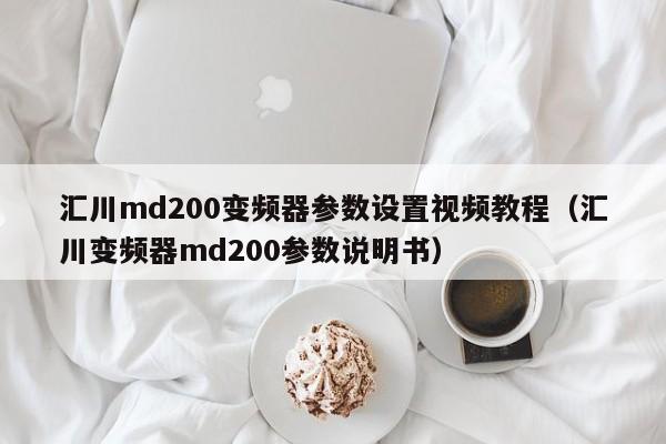 匯川md200變頻器參數(shù)設(shè)置視頻教程（匯川變頻器md200參數(shù)說明書）-第1張圖片-晉江速捷自動化科技有限公司