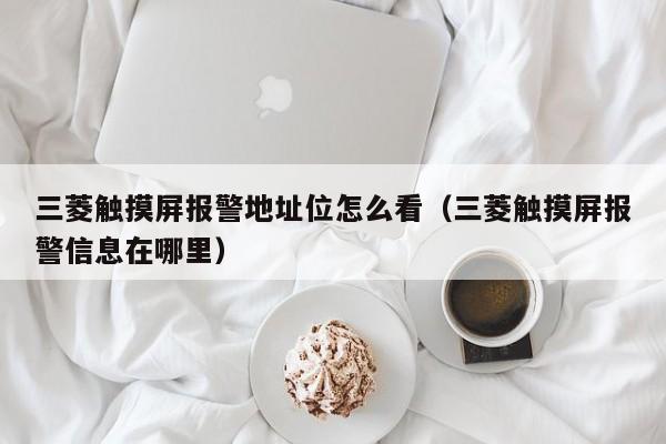 三菱觸摸屏報警地址位怎么看（三菱觸摸屏報警信息在哪里）-第1張圖片-晉江速捷自動化科技有限公司