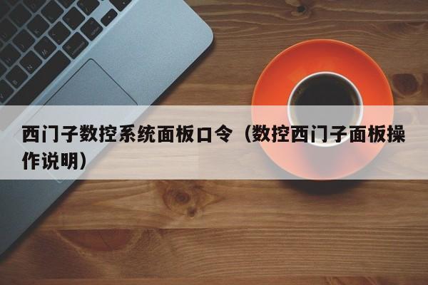 西門子數控系統面板口令（數控西門子面板操作說明）-第1張圖片-晉江速捷自動化科技有限公司