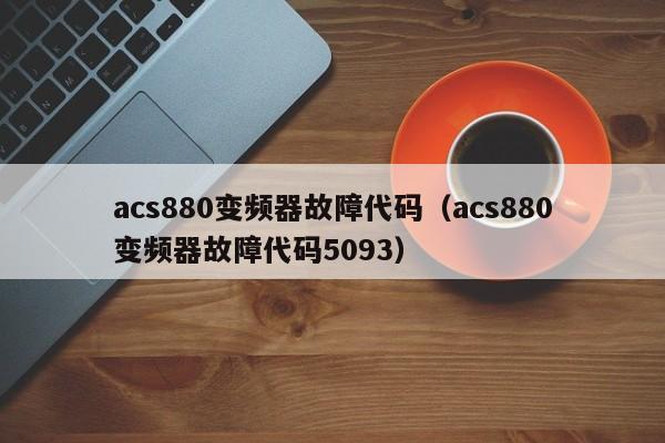 acs880變頻器故障代碼（acs880變頻器故障代碼5093）-第1張圖片-晉江速捷自動化科技有限公司