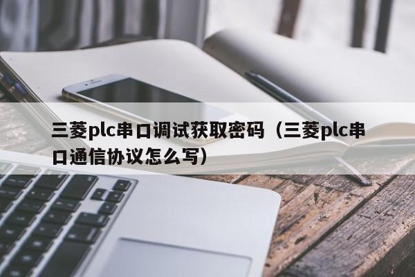 三菱plc串口調(diào)試獲取密碼（三菱plc串口通信協(xié)議怎么寫）-第1張圖片-晉江速捷自動化科技有限公司