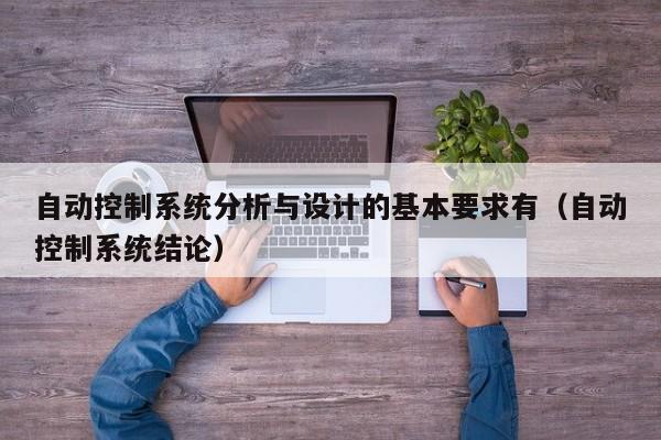 自動控制系統(tǒng)分析與設(shè)計的基本要求有（自動控制系統(tǒng)結(jié)論）-第1張圖片-晉江速捷自動化科技有限公司