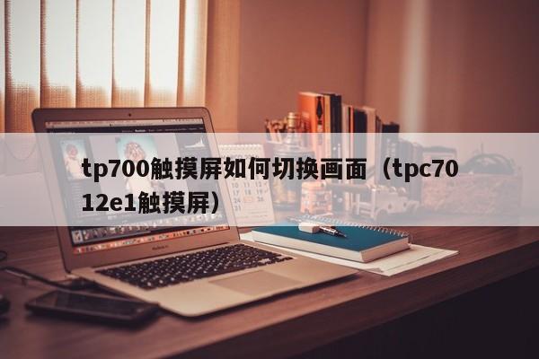tp700觸摸屏如何切換畫面（tpc7012e1觸摸屏）-第1張圖片-晉江速捷自動化科技有限公司
