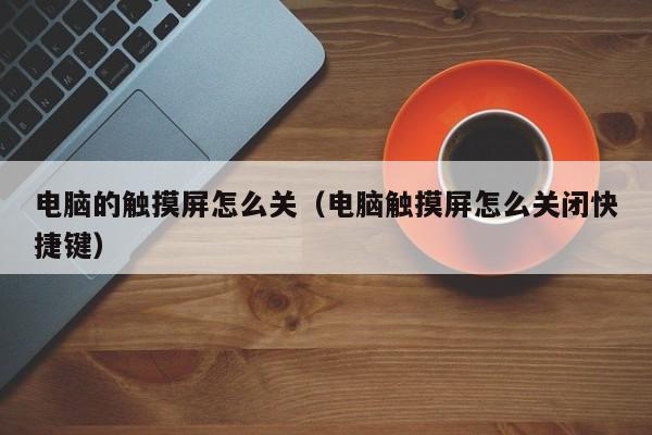 電腦的觸摸屏怎么關（電腦觸摸屏怎么關閉快捷鍵）-第1張圖片-晉江速捷自動化科技有限公司