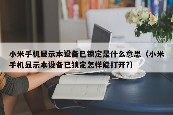小米手機(jī)顯示本設(shè)備已鎖定是什么意思（小米手機(jī)顯示本設(shè)備已鎖定怎樣能打開?）-第1張圖片-晉江速捷自動(dòng)化科技有限公司