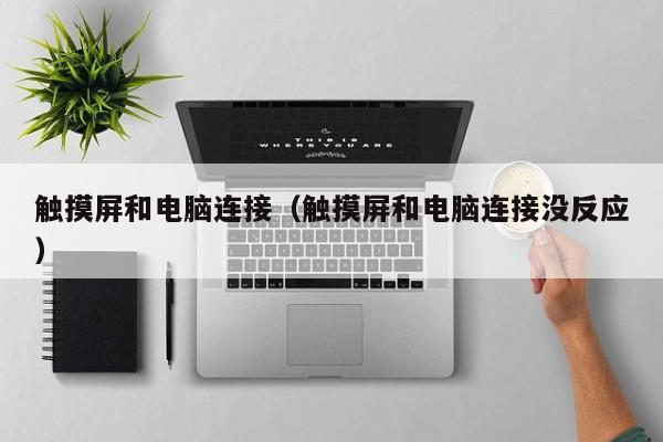 觸摸屏和電腦連接（觸摸屏和電腦連接沒反應）-第1張圖片-晉江速捷自動化科技有限公司