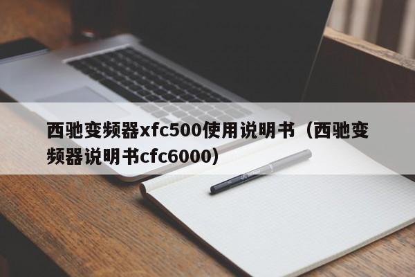 西馳變頻器xfc500使用說明書（西馳變頻器說明書cfc6000）-第1張圖片-晉江速捷自動化科技有限公司