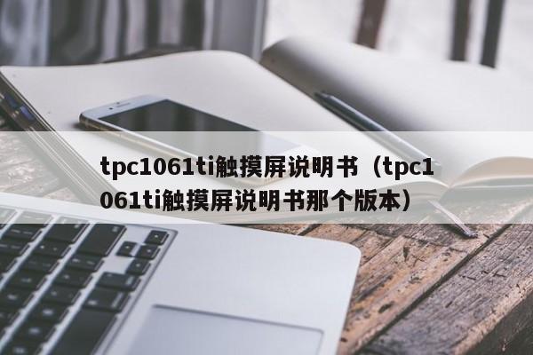 tpc1061ti觸摸屏說明書（tpc1061ti觸摸屏說明書那個(gè)版本）-第1張圖片-晉江速捷自動(dòng)化科技有限公司