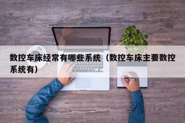 數控車床經常有哪些系統（數控車床主要數控系統有）-第1張圖片-晉江速捷自動化科技有限公司