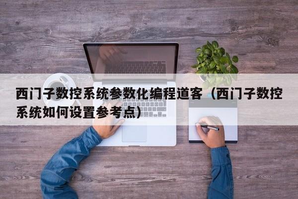 西門(mén)子數(shù)控系統(tǒng)參數(shù)化編程道客（西門(mén)子數(shù)控系統(tǒng)如何設(shè)置參考點(diǎn)）-第1張圖片-晉江速捷自動(dòng)化科技有限公司