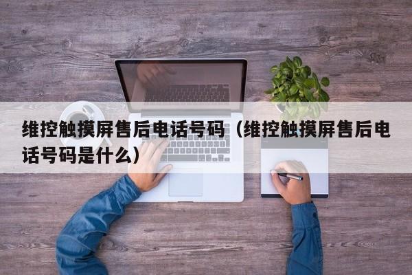 維控觸摸屏售后電話號碼（維控觸摸屏售后電話號碼是什么）-第1張圖片-晉江速捷自動化科技有限公司