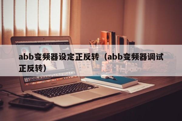 abb變頻器設(shè)定正反轉(zhuǎn)（abb變頻器調(diào)試正反轉(zhuǎn)）-第1張圖片-晉江速捷自動化科技有限公司