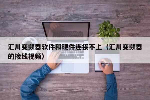 匯川變頻器軟件和硬件連接不上（匯川變頻器的接線視頻）-第1張圖片-晉江速捷自動化科技有限公司