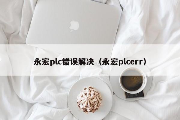 永宏plc錯誤解決（永宏plcerr）-第1張圖片-晉江速捷自動化科技有限公司