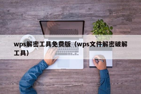 wps解密工具免費版（wps文件解密破解工具）-第1張圖片-晉江速捷自動化科技有限公司