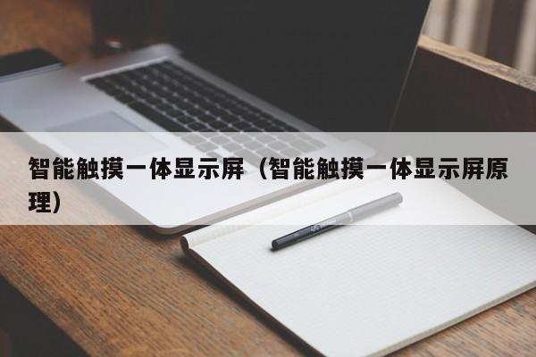 智能觸摸一體顯示屏（智能觸摸一體顯示屏原理）-第1張圖片-晉江速捷自動化科技有限公司