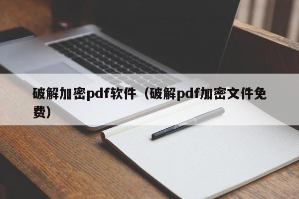 破解加密pdf軟件（破解pdf加密文件免費）-第1張圖片-晉江速捷自動化科技有限公司