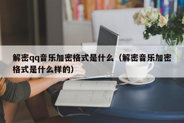 解密qq音樂加密格式是什么（解密音樂加密格式是什么樣的）-第1張圖片-晉江速捷自動(dòng)化科技有限公司